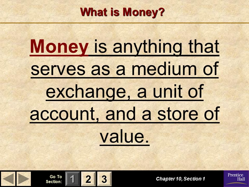What is Money Money is anything that serves as a medium of exchange, a unit of account, and a store of value.