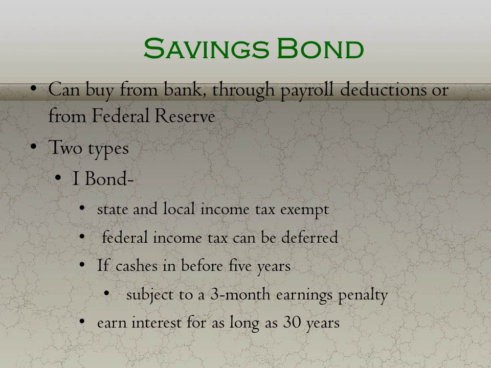 Savings Bond Can buy from bank, through payroll deductions or from Federal Reserve. Two types. I Bond-