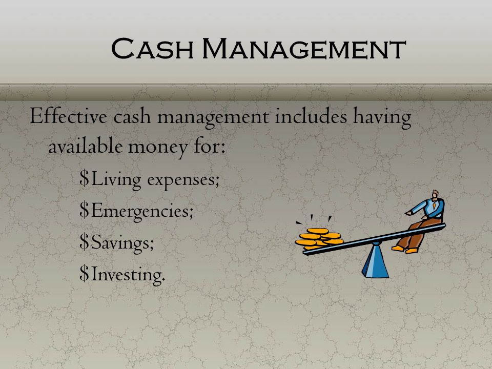 Cash Management Effective cash management includes having available money for: Living expenses; Emergencies;