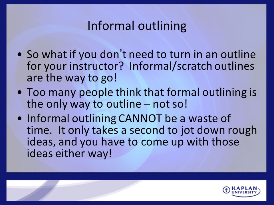 Informal outlining So what if you don’t need to turn in an outline for your instructor Informal/scratch outlines are the way to go!