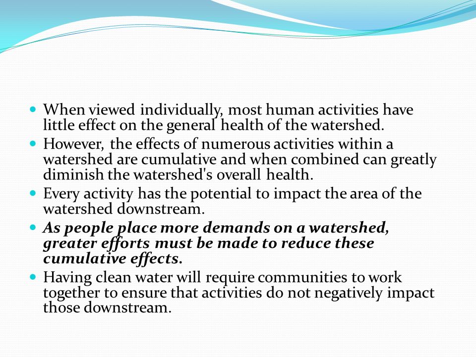 When viewed individually, most human activities have little effect on the general health of the watershed.