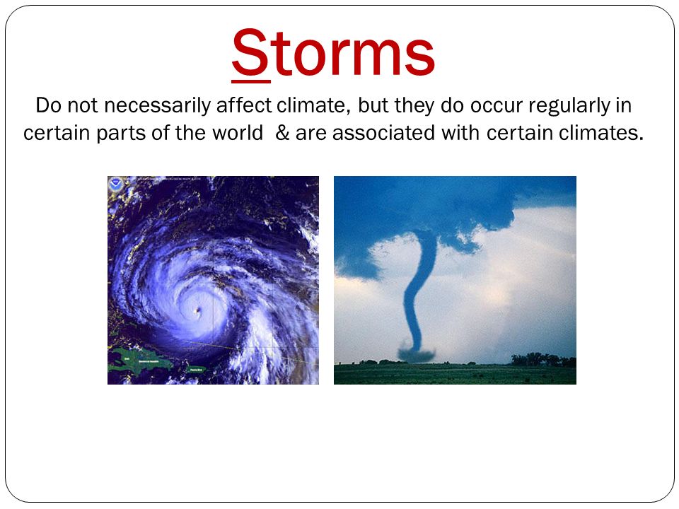 Storms Do not necessarily affect climate, but they do occur regularly in certain parts of the world & are associated with certain climates.