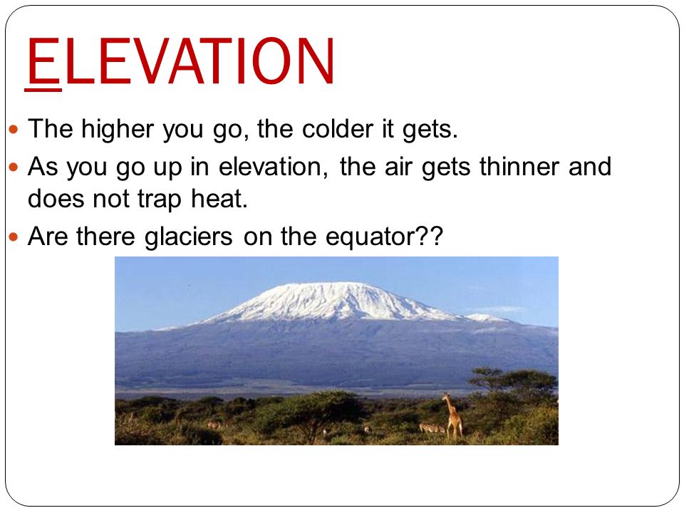 ELEVATION The higher you go, the colder it gets.