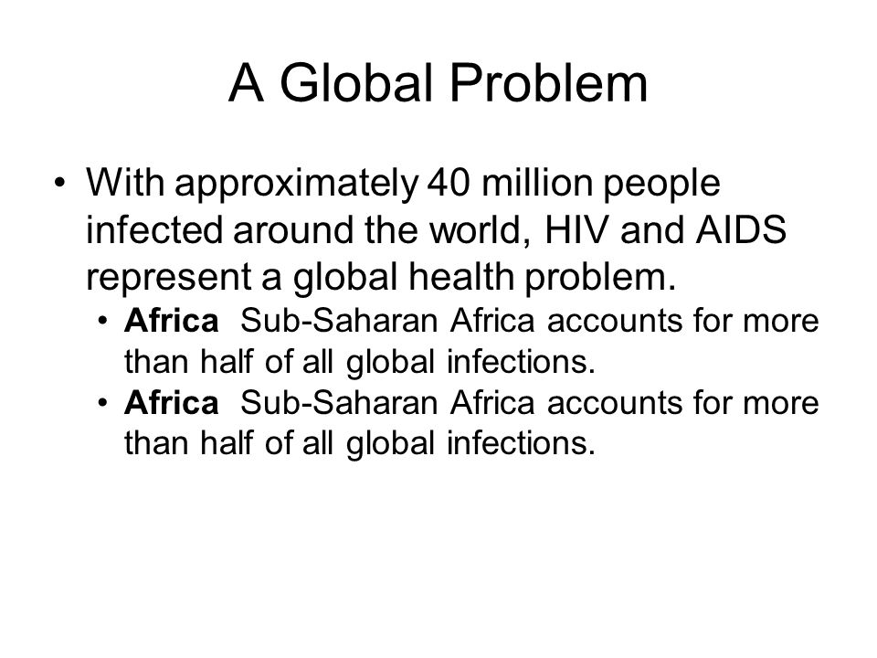 A Global Problem With approximately 40 million people infected around the world, HIV and AIDS represent a global health problem.