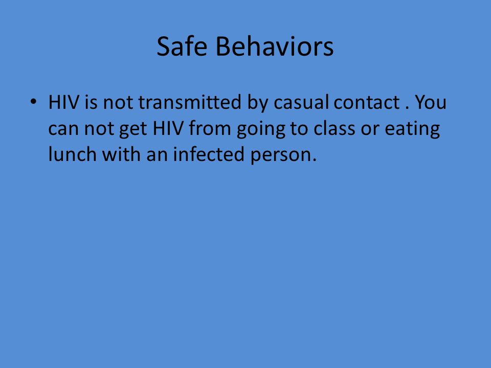 Safe Behaviors HIV is not transmitted by casual contact .