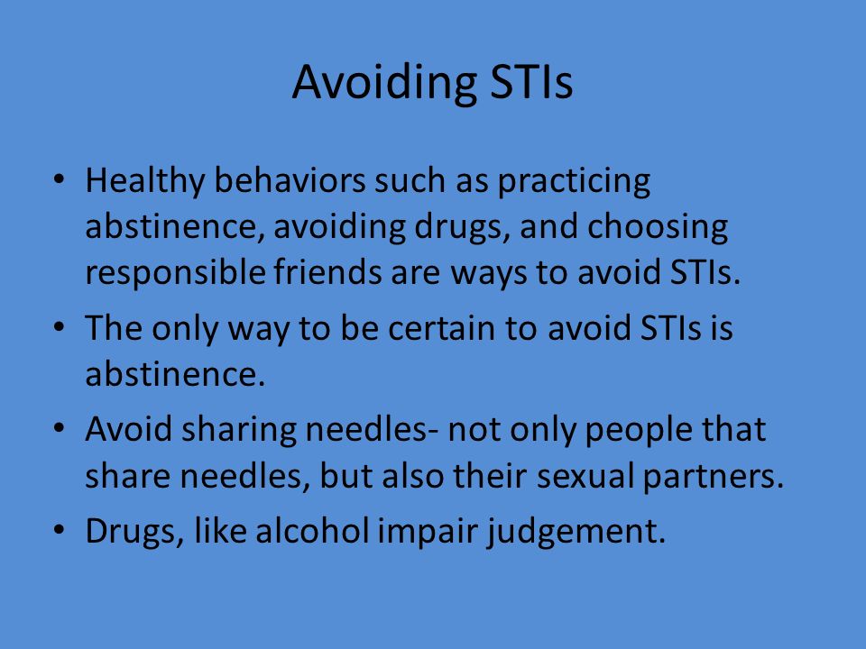 Avoiding STIs Healthy behaviors such as practicing abstinence, avoiding drugs, and choosing responsible friends are ways to avoid STIs.