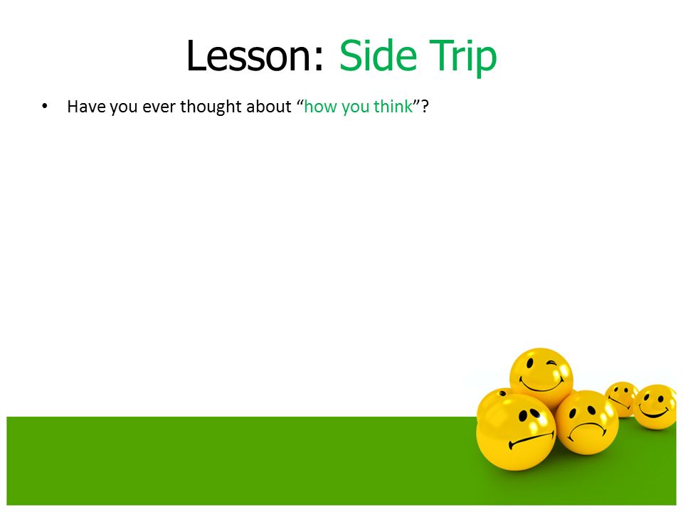 Lesson: Side Trip Have you ever thought about how you think