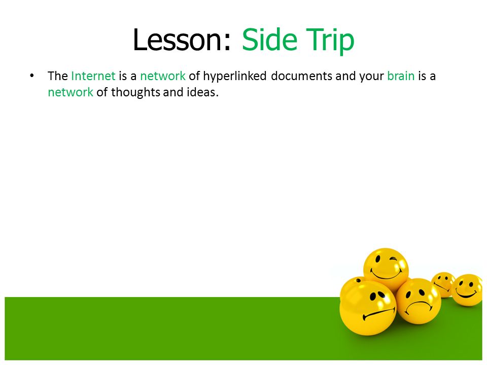 Lesson: Side Trip The Internet is a network of hyperlinked documents and your brain is a network of thoughts and ideas.