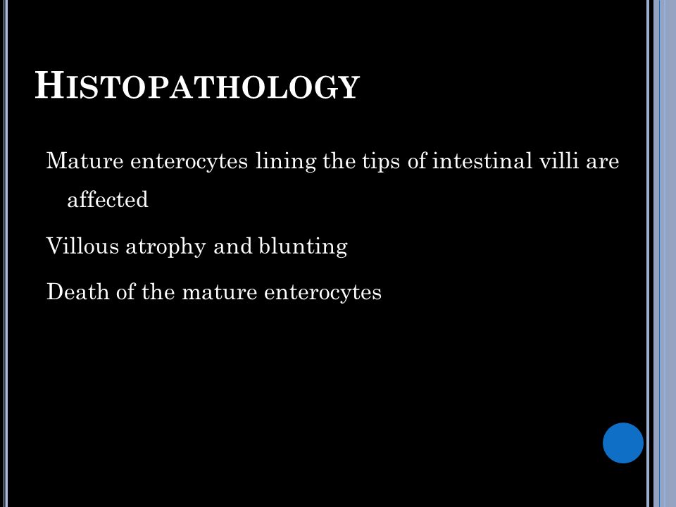 Histopathology Mature enterocytes lining the tips of intestinal villi are affected Villous atrophy and blunting Death of the mature enterocytes