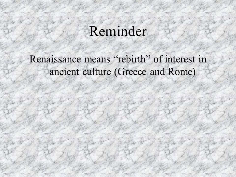 Reminder Renaissance means rebirth of interest in ancient culture (Greece and Rome)