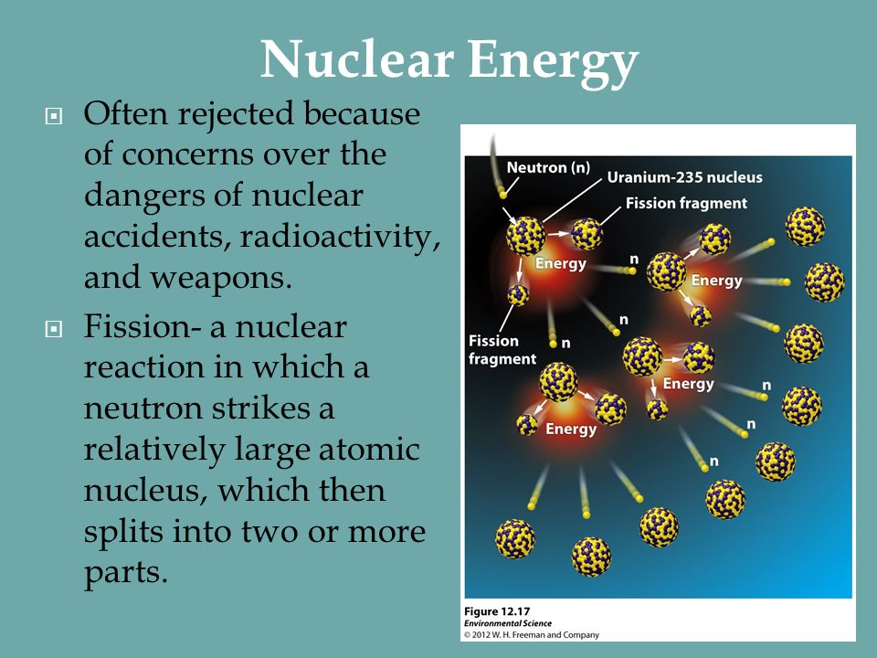 Nuclear Energy Often rejected because of concerns over the dangers of nuclear accidents, radioactivity, and weapons.