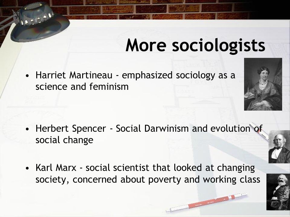 More sociologists Harriet Martineau - emphasized sociology as a science and feminism.