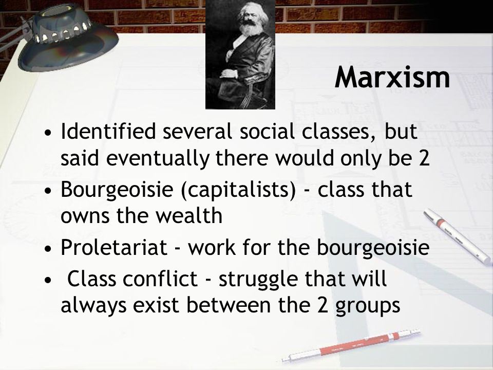 Marxism Identified several social classes, but said eventually there would only be 2. Bourgeoisie (capitalists) - class that owns the wealth.