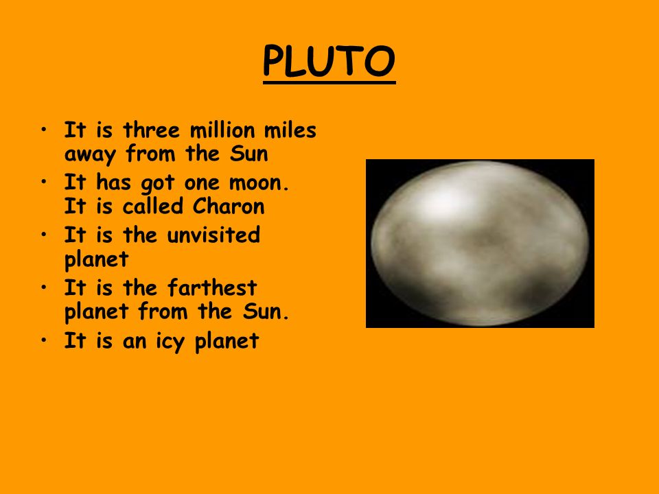 PLUTO It is three million miles away from the Sun
