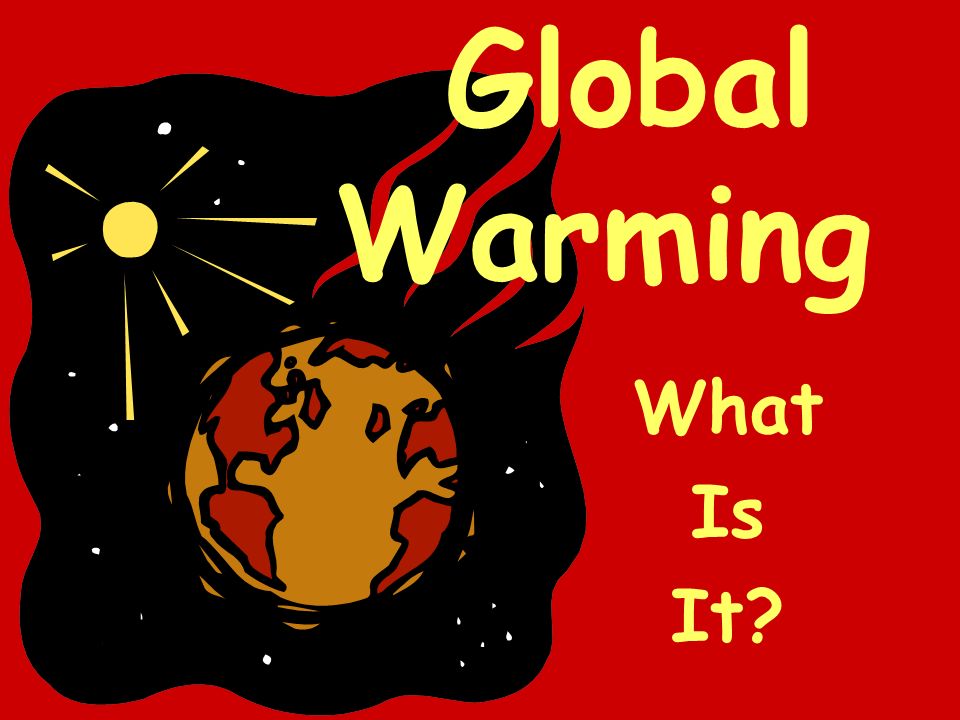 Global Warming What Is It