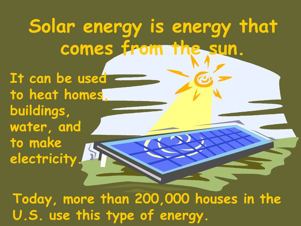 Solar energy is energy that comes from the sun.