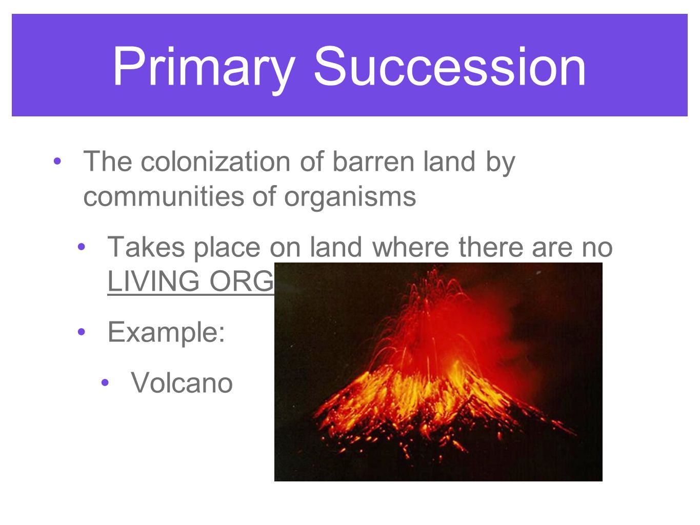 Primary Succession The colonization of barren land by communities of organisms. Takes place on land where there are no LIVING ORGANISMS.