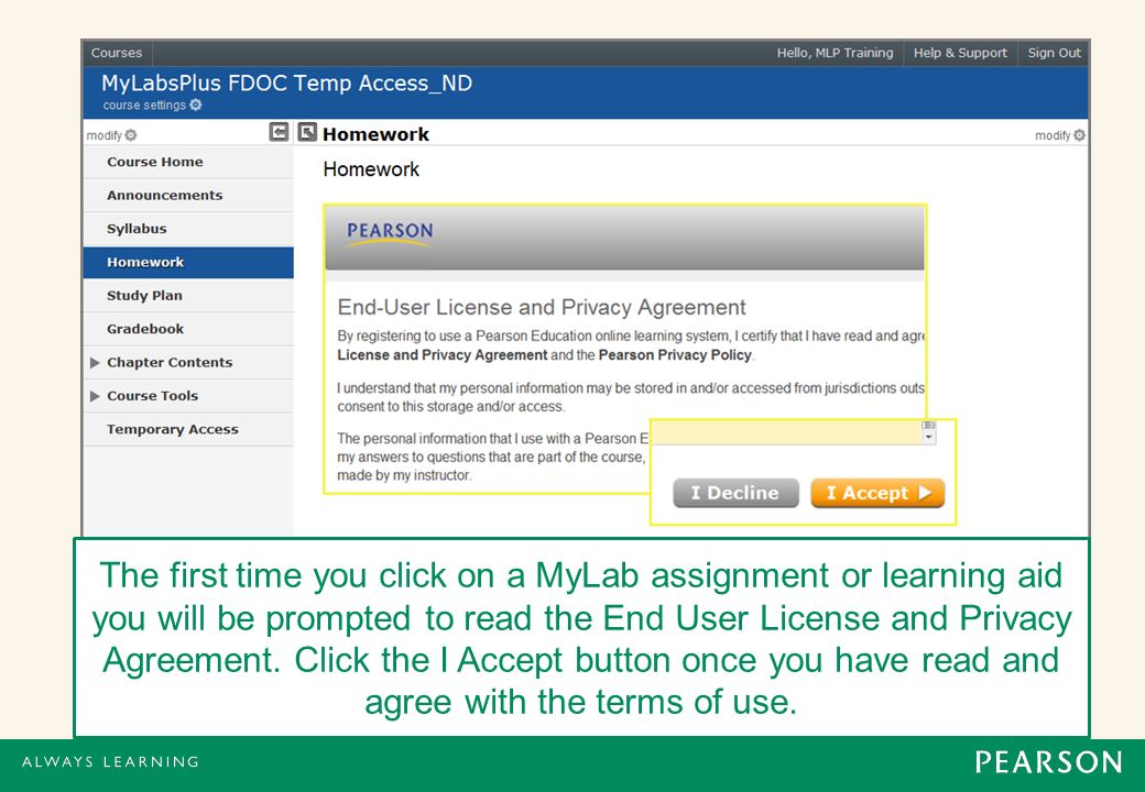 The first time you click on a MyLab assignment or learning aid you will be prompted to read the End User License and Privacy Agreement.