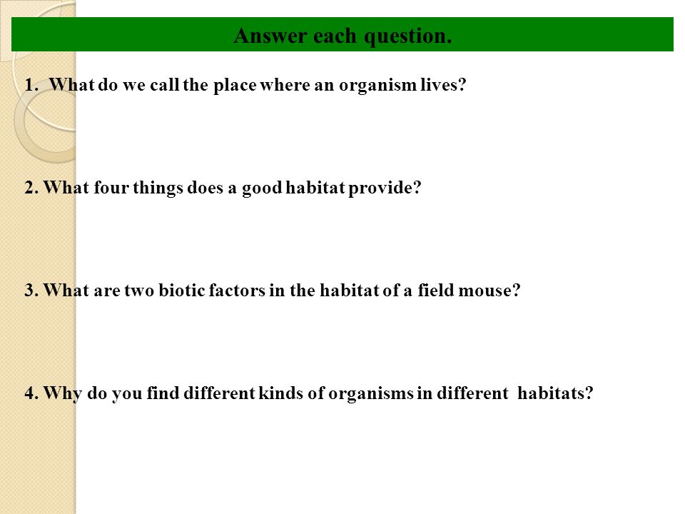 Answer each question. 1. What do we call the place where an organism lives 2. What four things does a good habitat provide