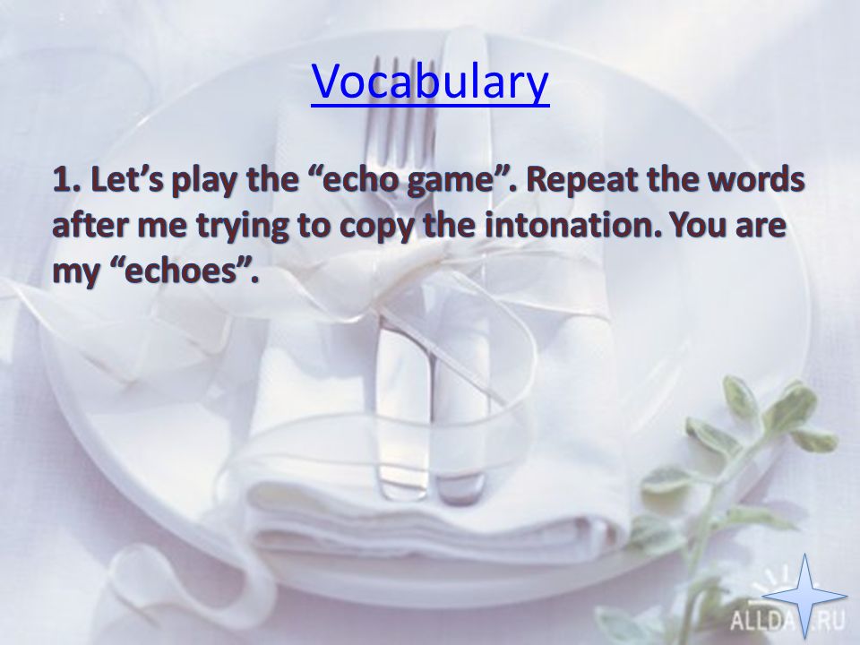 Vocabulary 1. Let’s play the echo game . Repeat the words after me trying to copy the intonation.