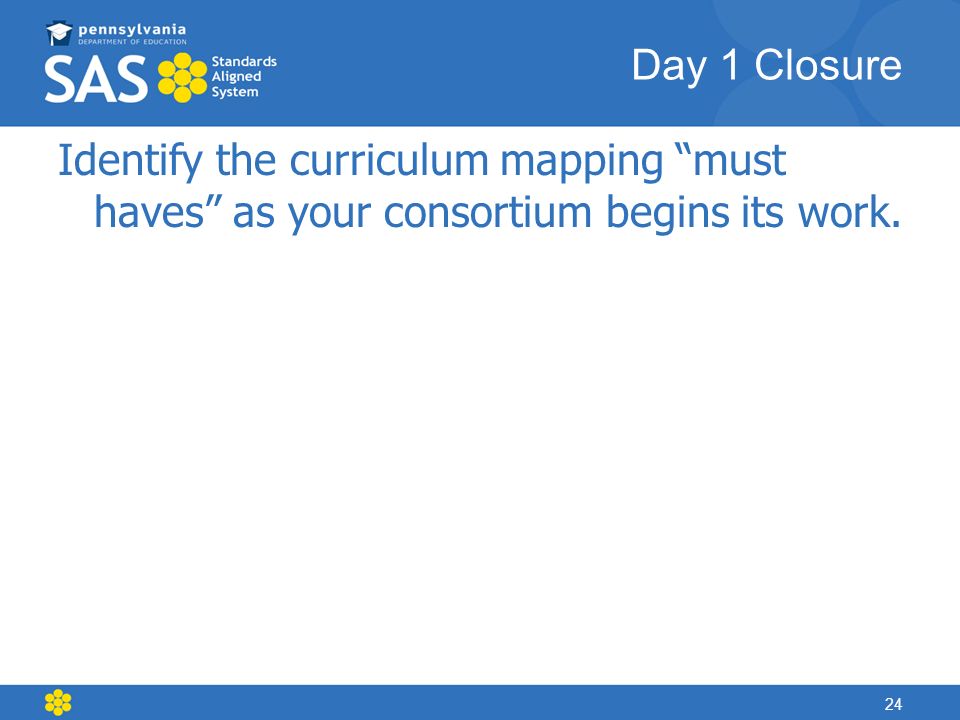 Day 1 Closure Identify the curriculum mapping must haves as your consortium begins its work.