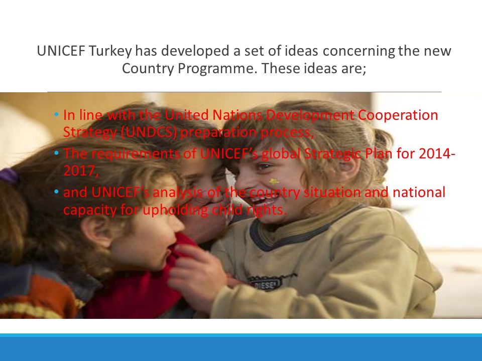 UNICEF Turkey has developed a set of ideas concerning the new Country Programme. These ideas are;