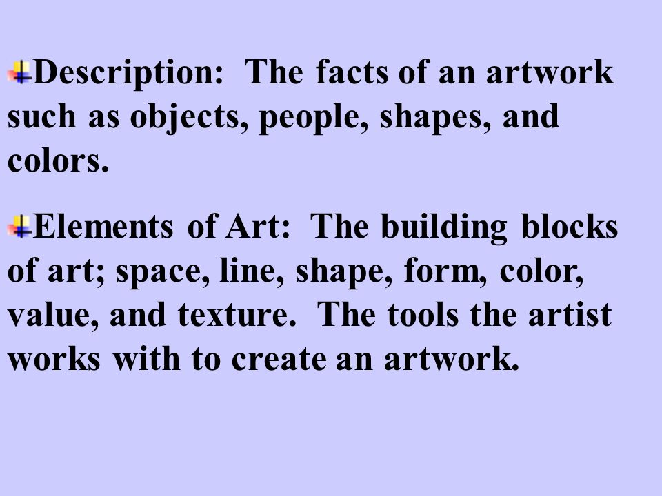 Description: The facts of an artwork such as objects, people, shapes, and colors.