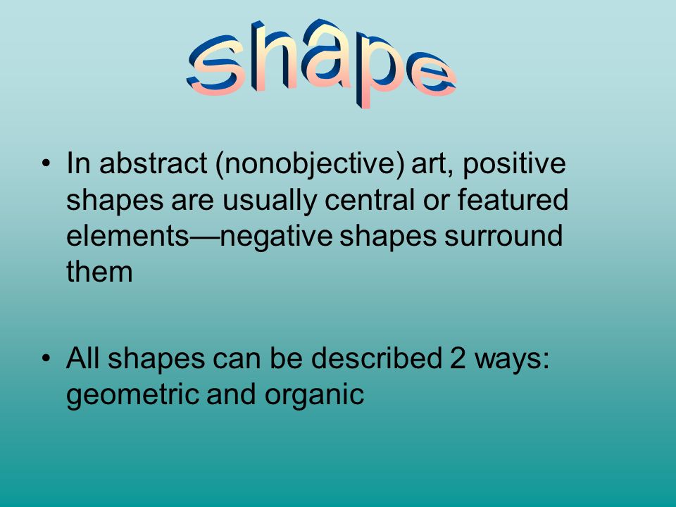 Shape In abstract (nonobjective) art, positive shapes are usually central or featured elements—negative shapes surround them.
