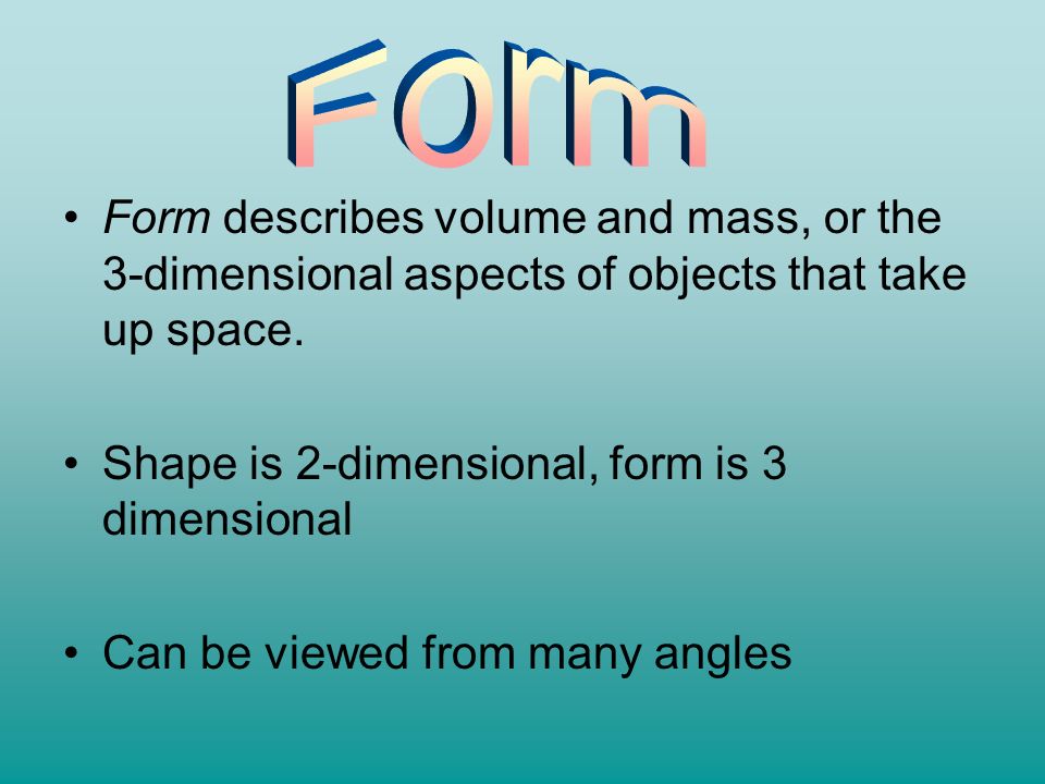 Form Form describes volume and mass, or the 3-dimensional aspects of objects that take up space. Shape is 2-dimensional, form is 3 dimensional.