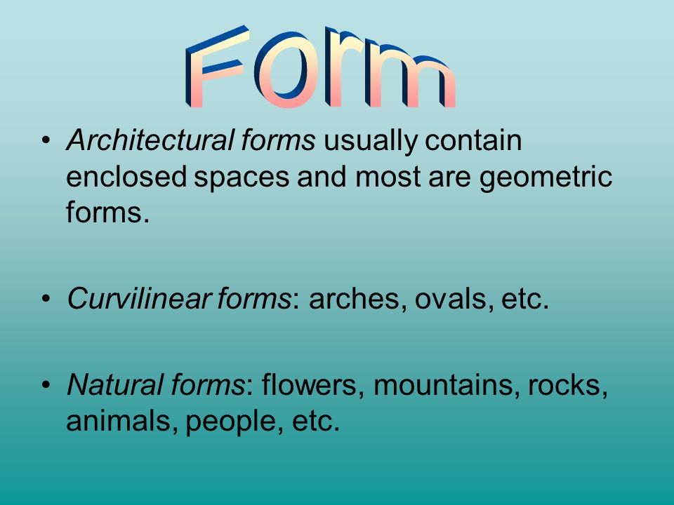 Form Architectural forms usually contain enclosed spaces and most are geometric forms. Curvilinear forms: arches, ovals, etc.