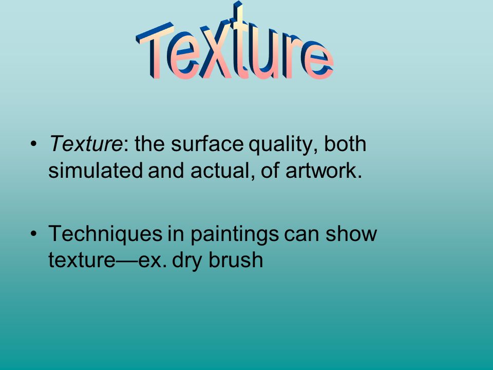 Texture Texture: the surface quality, both simulated and actual, of artwork.