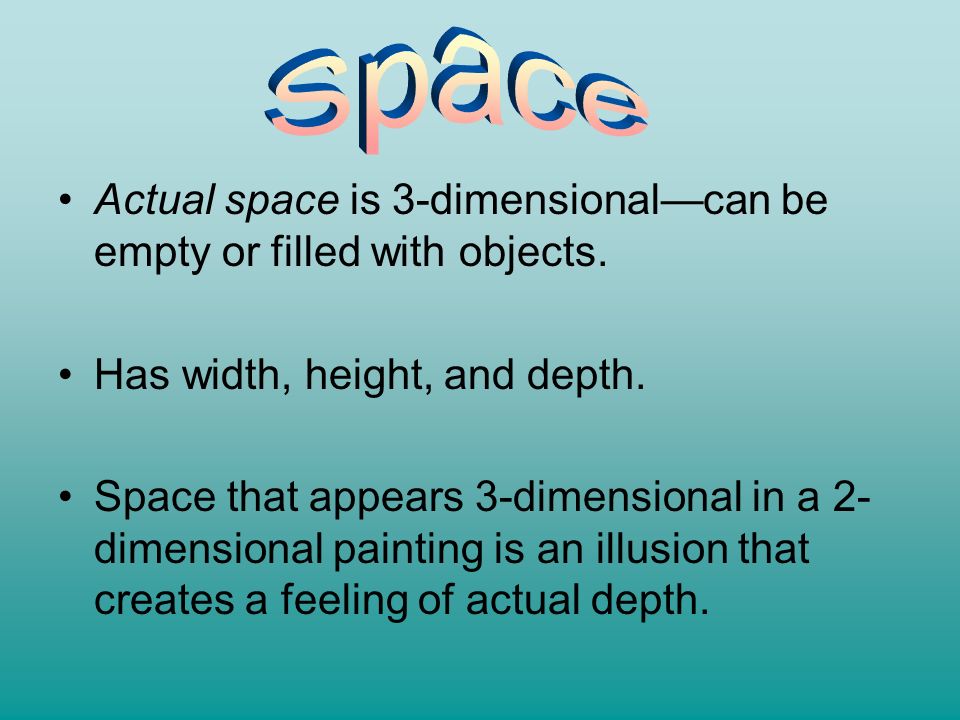 Space Actual space is 3-dimensional—can be empty or filled with objects. Has width, height, and depth.