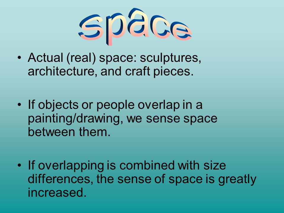 Space Actual (real) space: sculptures, architecture, and craft pieces.