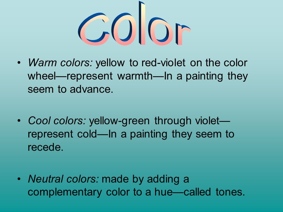 Color Warm colors: yellow to red-violet on the color wheel—represent warmth—In a painting they seem to advance.