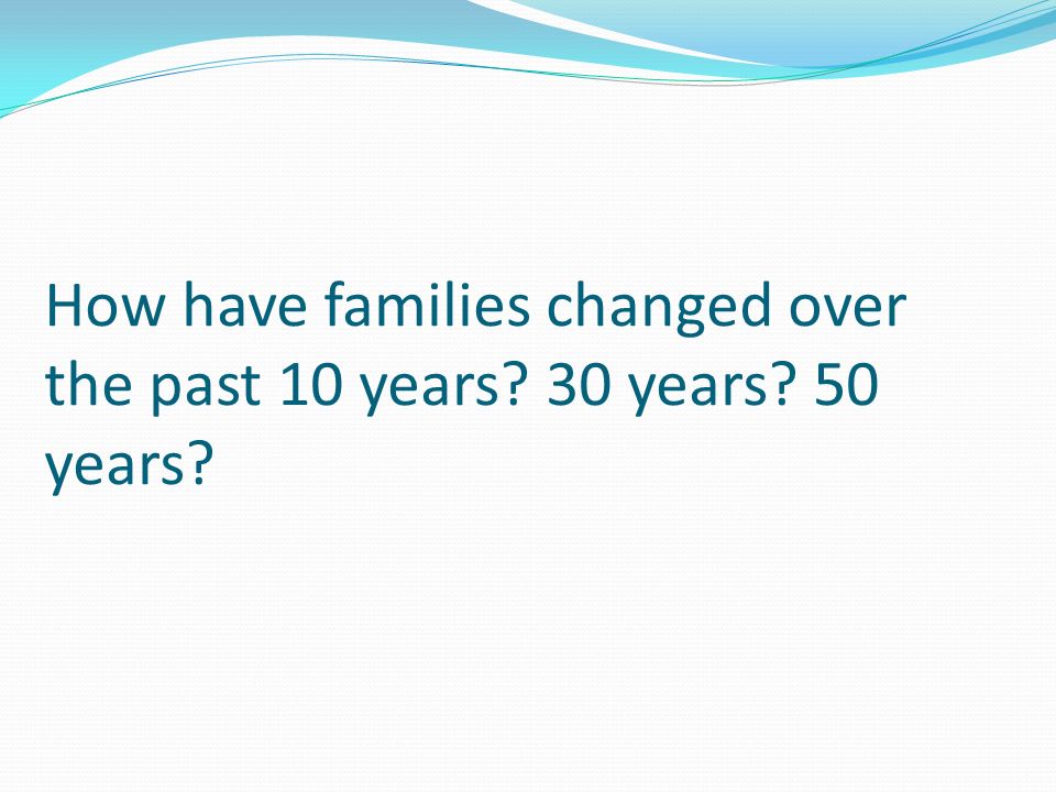 How have families changed over the past 10 years 30 years 50 years