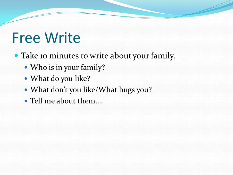 Free Write Take 10 minutes to write about your family.