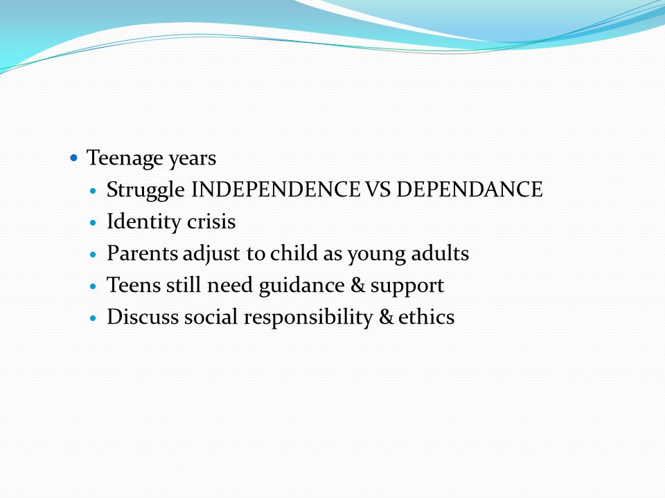 Teenage years Struggle INDEPENDENCE VS DEPENDANCE. Identity crisis. Parents adjust to child as young adults.