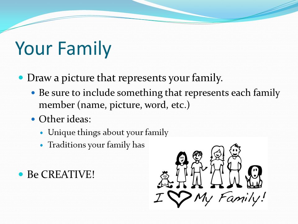 Your Family Draw a picture that represents your family. Be CREATIVE!