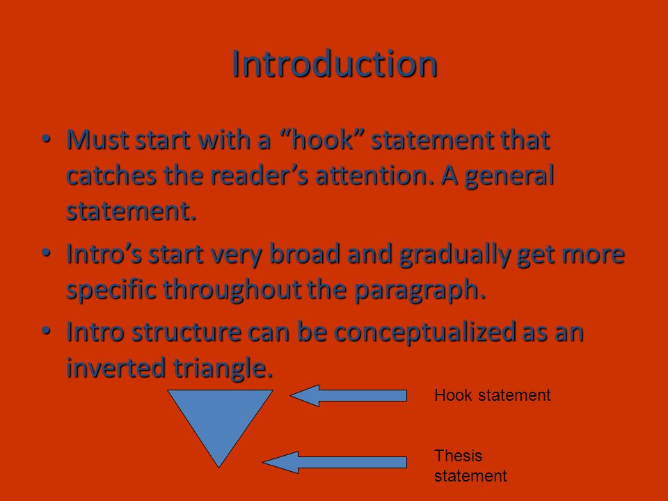 Introduction Must start with a hook statement that catches the reader’s attention. A general statement.