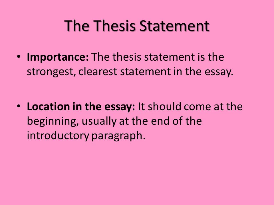 The Thesis Statement Importance: The thesis statement is the strongest, clearest statement in the essay.
