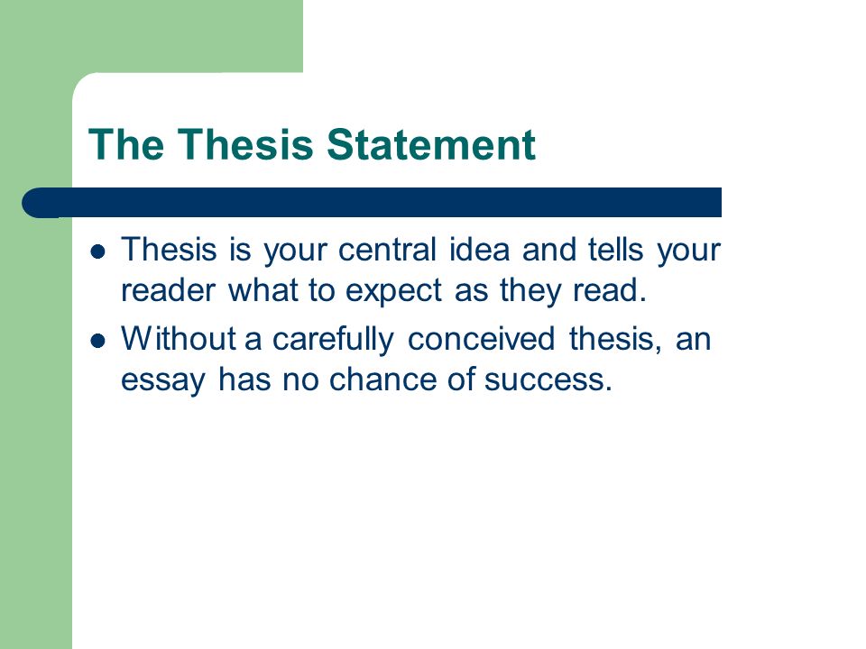 The Thesis Statement Thesis is your central idea and tells your reader what to expect as they read.