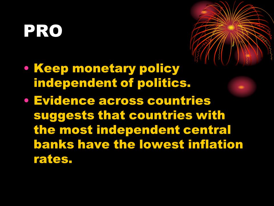 PRO Keep monetary policy independent of politics.