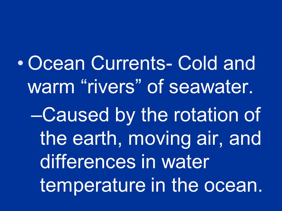 Ocean Currents- Cold and warm rivers of seawater.