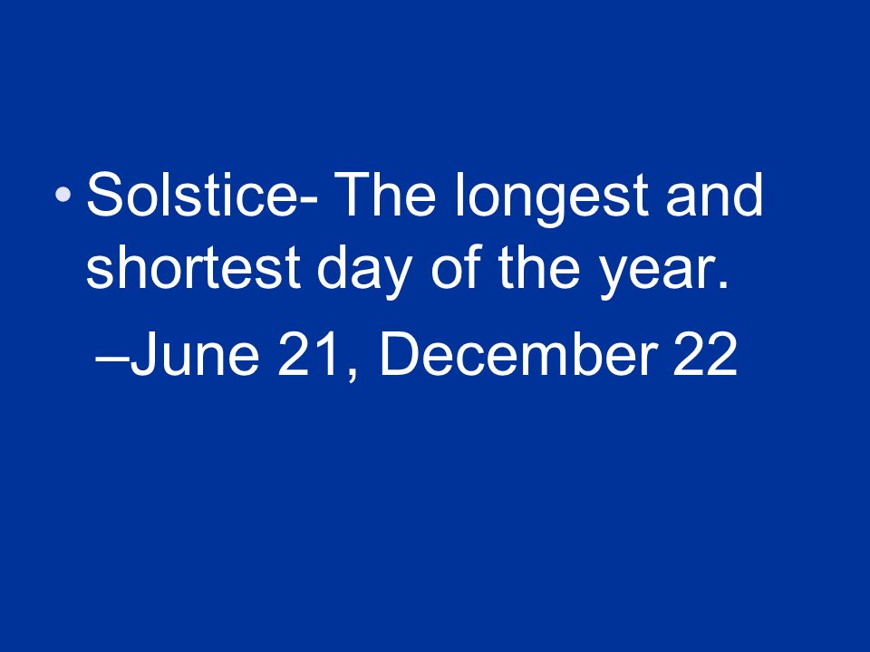 Solstice- The longest and shortest day of the year.