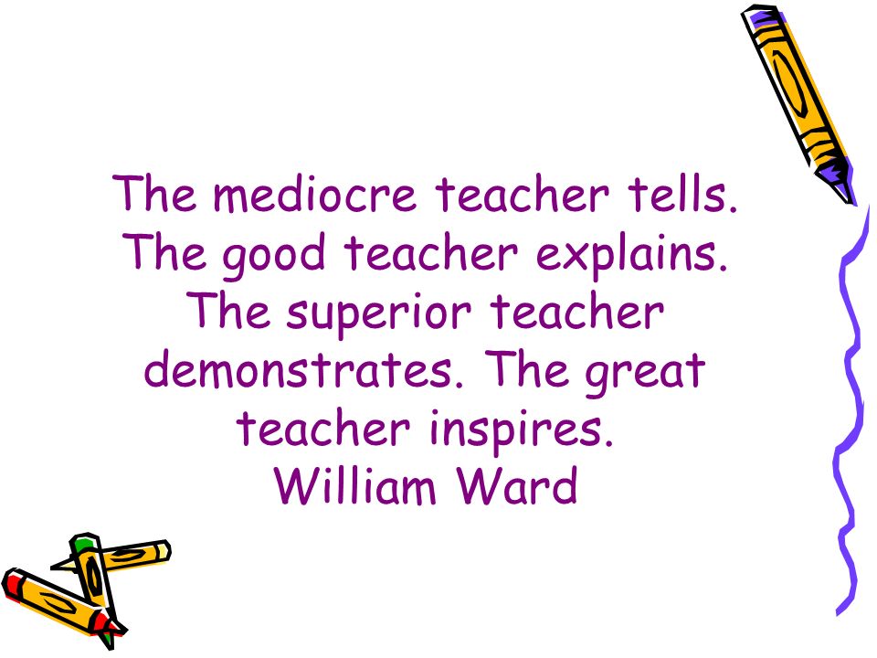 The mediocre teacher tells. The good teacher explains