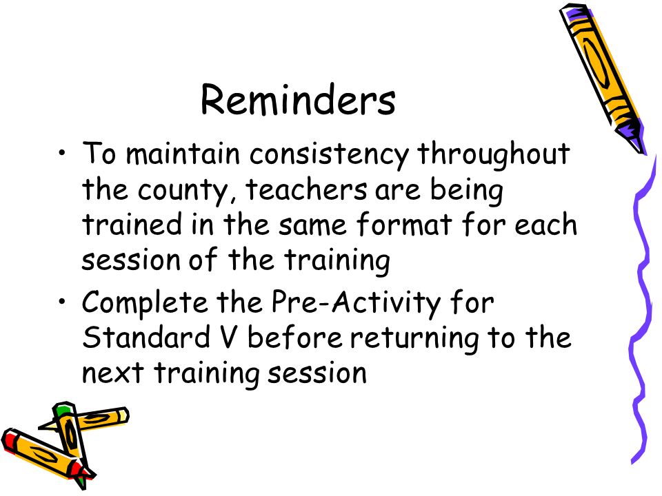 Reminders To maintain consistency throughout the county, teachers are being trained in the same format for each session of the training.
