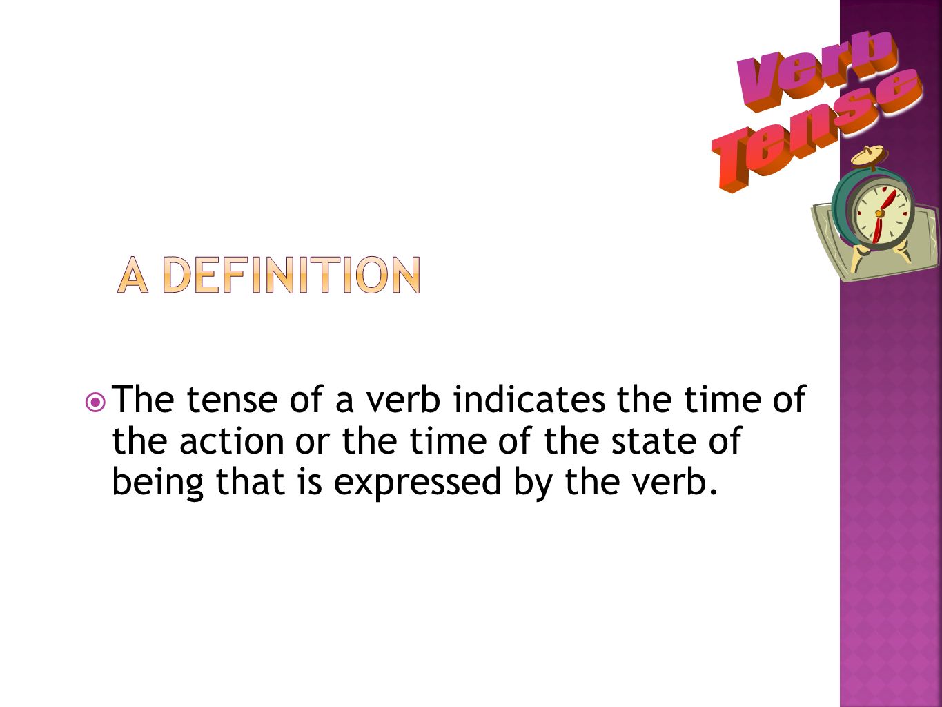 A Definition The tense of a verb indicates the time of the action or the time of the state of being that is expressed by the verb.