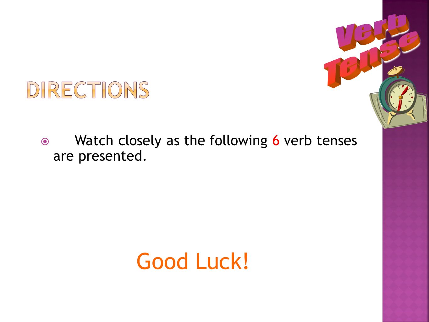 Directions Watch closely as the following 6 verb tenses are presented.