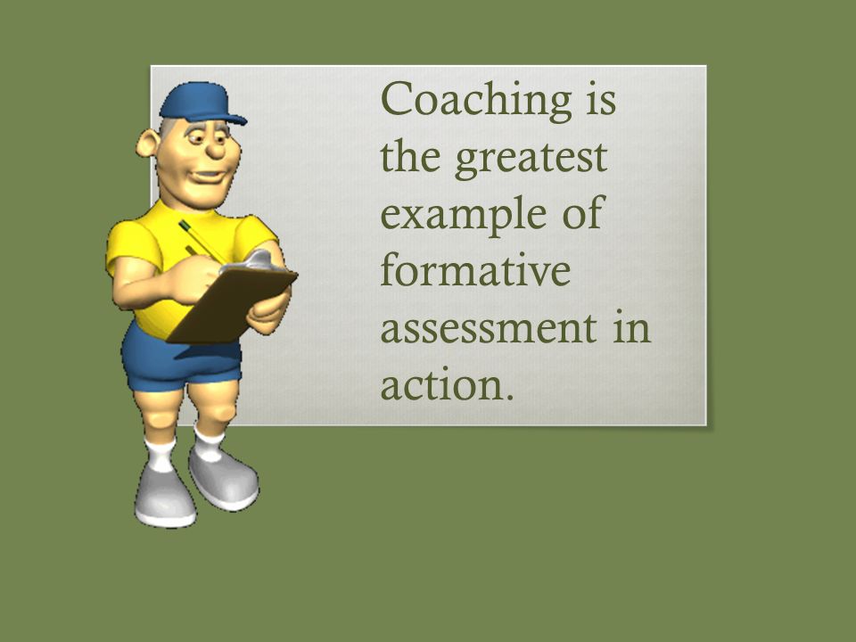 Coaching is the greatest example of formative assessment in action.