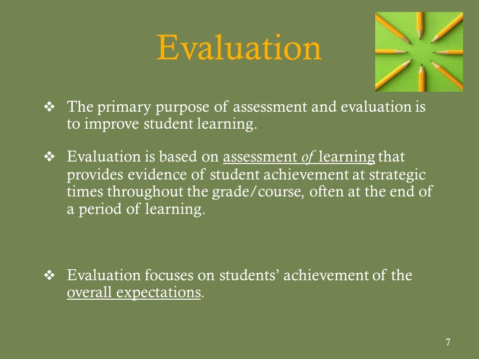 Evaluation The primary purpose of assessment and evaluation is to improve student learning.